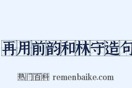 再用前韵和林守造句是什么意思的图片